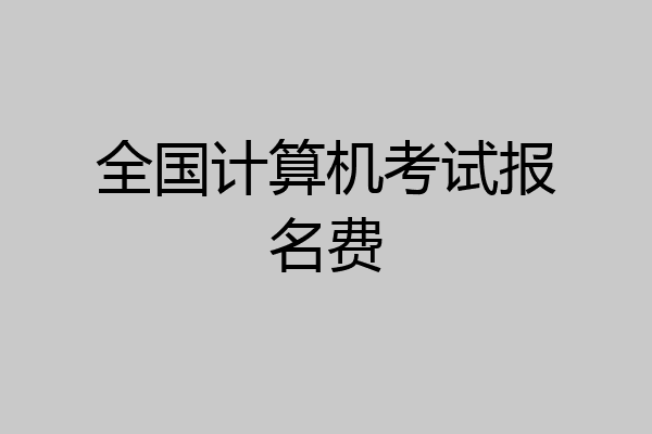 全国计算机考试报名费