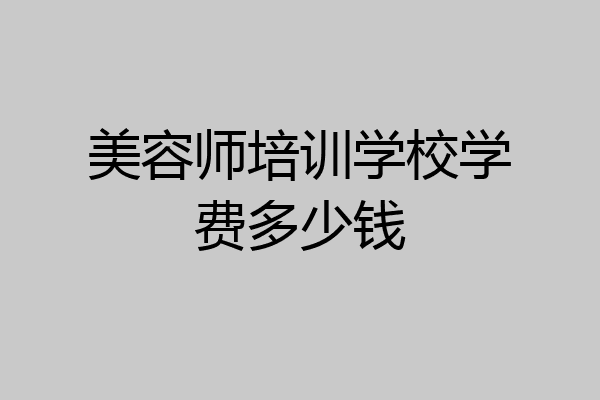 美容师培训学校学费多少钱