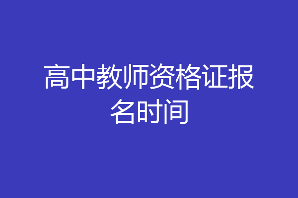 高中教师资格证报名时间