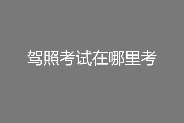驾照考试在哪里考