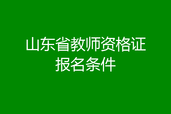 山东省教师资格证报名条件