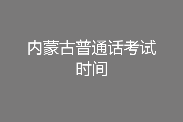 内蒙古普通话考试时间