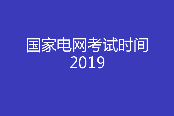 国家电网考试时间2019