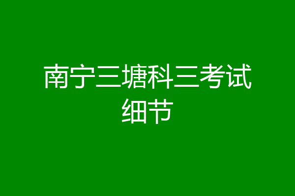 南宁三塘科三考试细节