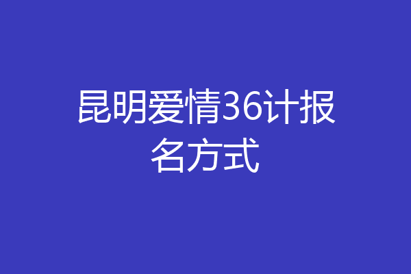 昆明爱情36计报名方式