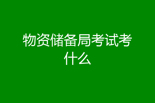 物资储备局考试考什么