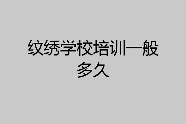纹绣学校培训一般多久
