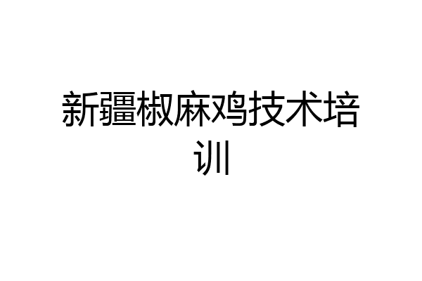 新疆椒麻鸡技术培训