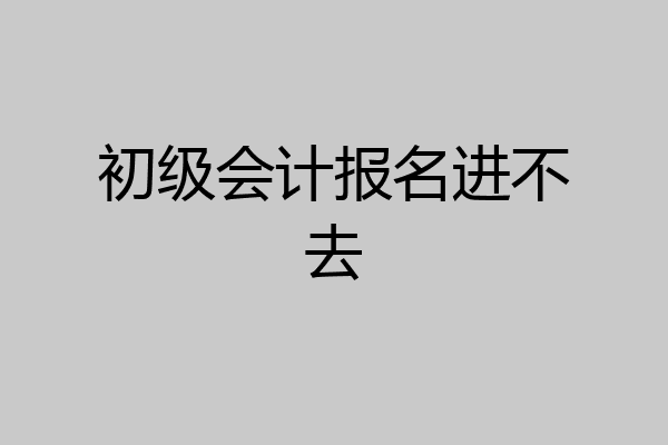 初级会计报名进不去