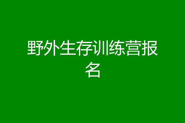 野外生存训练营报名