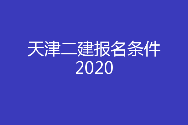 天津二建报名条件2020