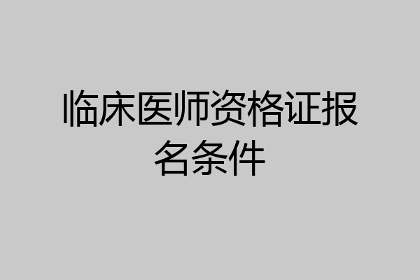 临床医师资格证报名条件