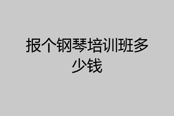 报个钢琴培训班多少钱