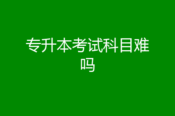 专升本考试科目难吗
