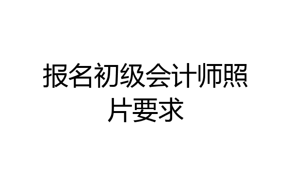 报名初级会计师照片要求