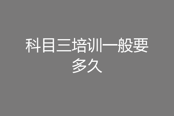 科目三培训一般要多久