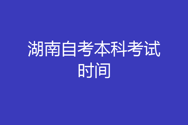 湖南自考本科考试时间