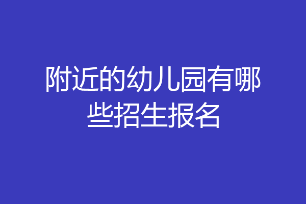 附近的幼儿园有哪些招生报名