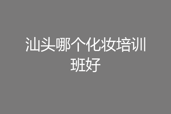 汕头哪个化妆培训班好