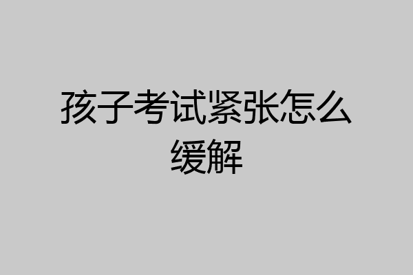 孩子考试紧张怎么缓解