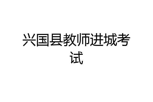 兴国县教师进城考试
