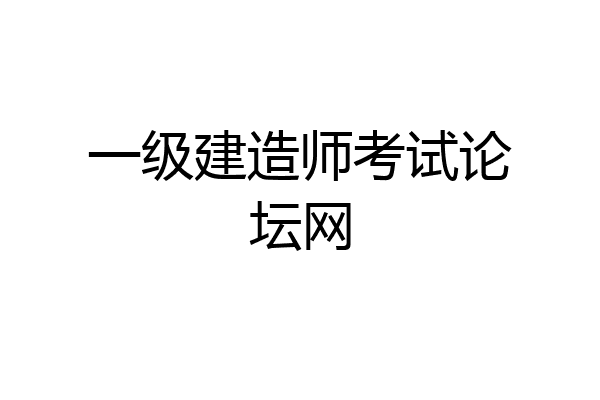一级建造师考试论坛网