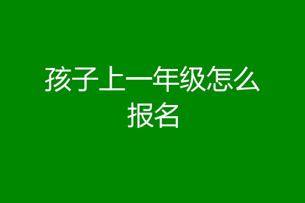 孩子上一年级怎么报名