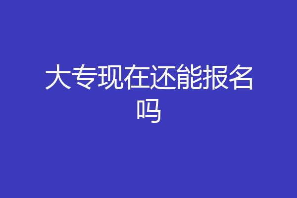 大专现在还能报名吗
