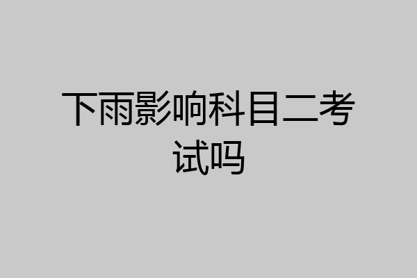 下雨影响科目二考试吗
