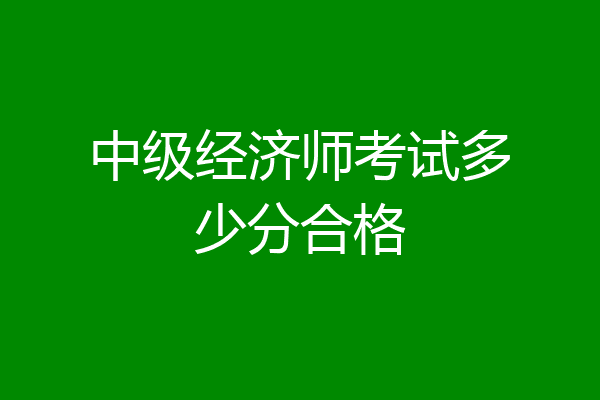 中级经济师考试多少分合格