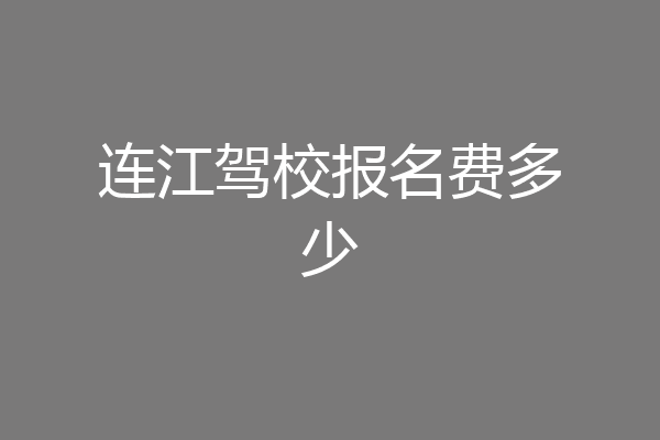 连江驾校报名费多少