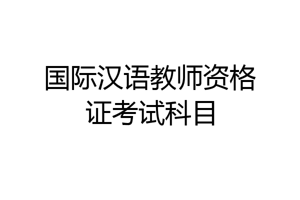 国际汉语教师资格证考试科目