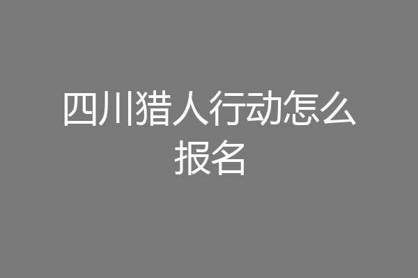 四川猎人行动怎么报名