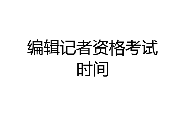 编辑记者资格考试时间