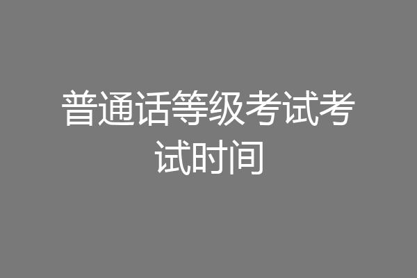 普通话等级考试考试时间