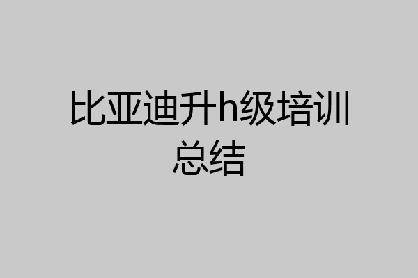 比亚迪升h级培训总结