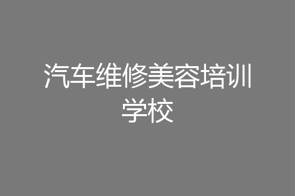 汽车维修美容培训学校