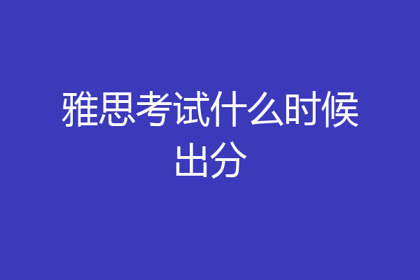 雅思考试什么时候出分