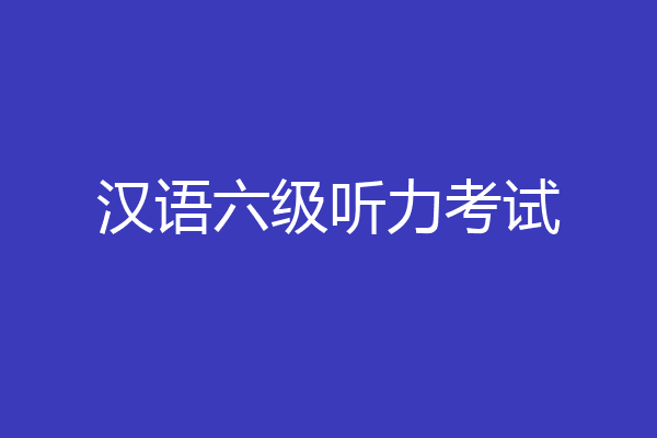 汉语六级听力考试