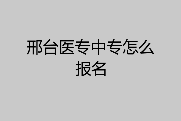 邢台医专中专怎么报名