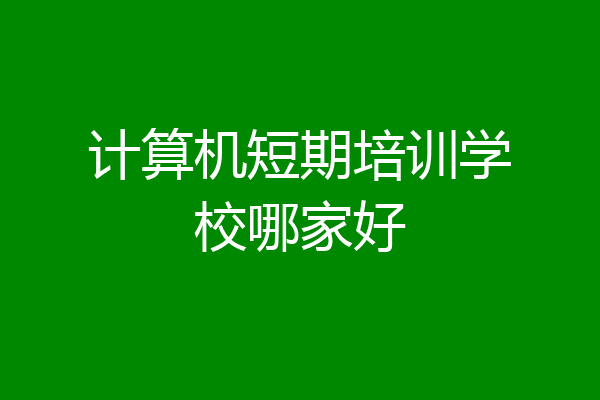 计算机短期培训学校哪家好