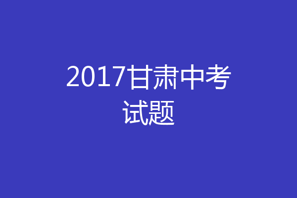 2017甘肃中考试题