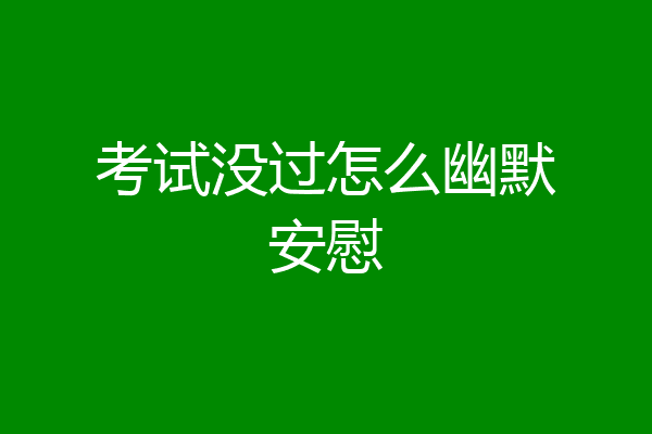 考试没过怎么幽默安慰