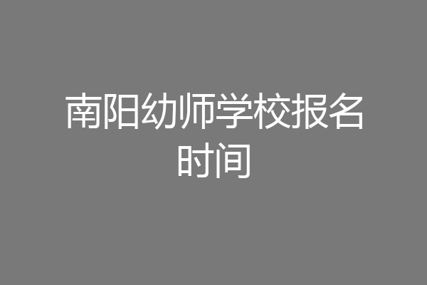 南阳幼师学校报名时间