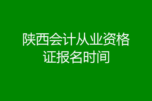 陕西会计从业资格证报名时间
