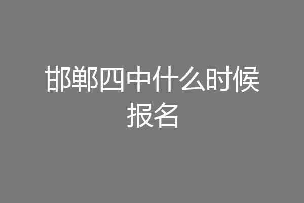 邯郸四中什么时候报名
