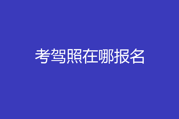 考驾照在哪报名