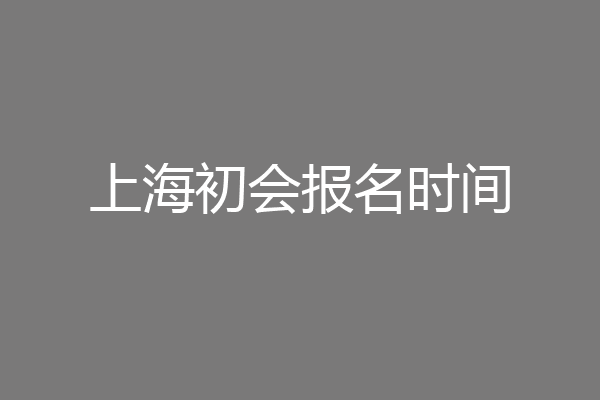 上海初会报名时间