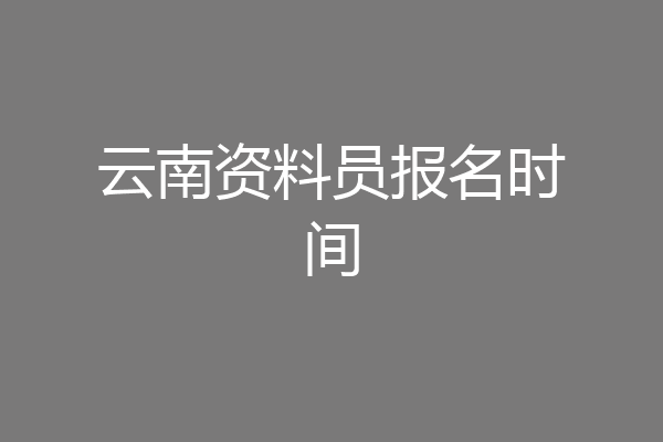 云南资料员报名时间
