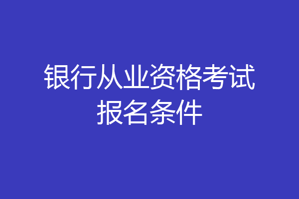 银行从业资格考试报名条件